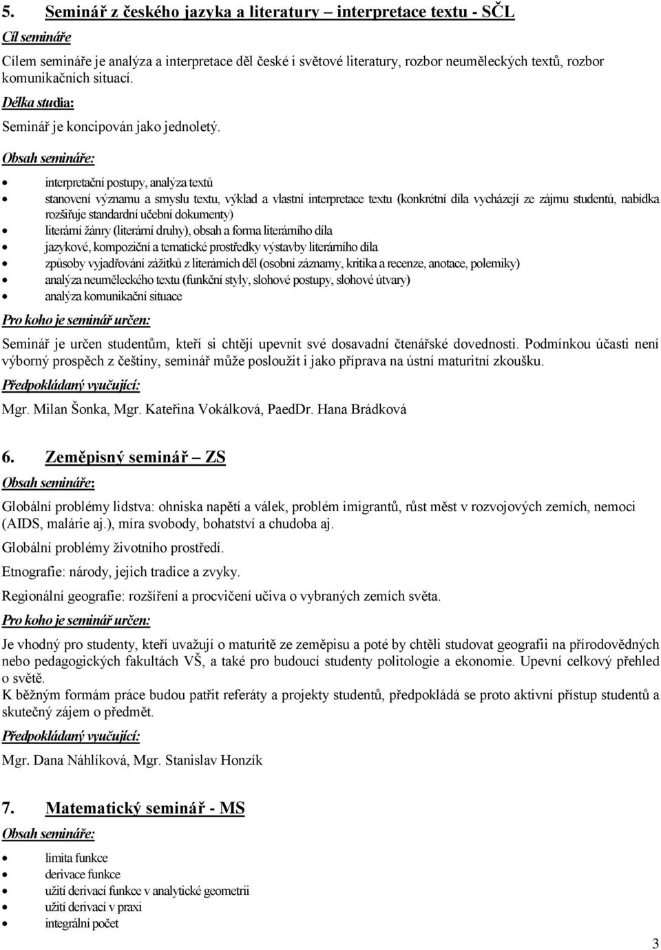 interpretační postupy, analýza textů stanovení významu a smyslu textu, výklad a vlastní interpretace textu (konkrétní díla vycházejí ze zájmu studentů, nabídka rozšiřuje standardní učební dokumenty)
