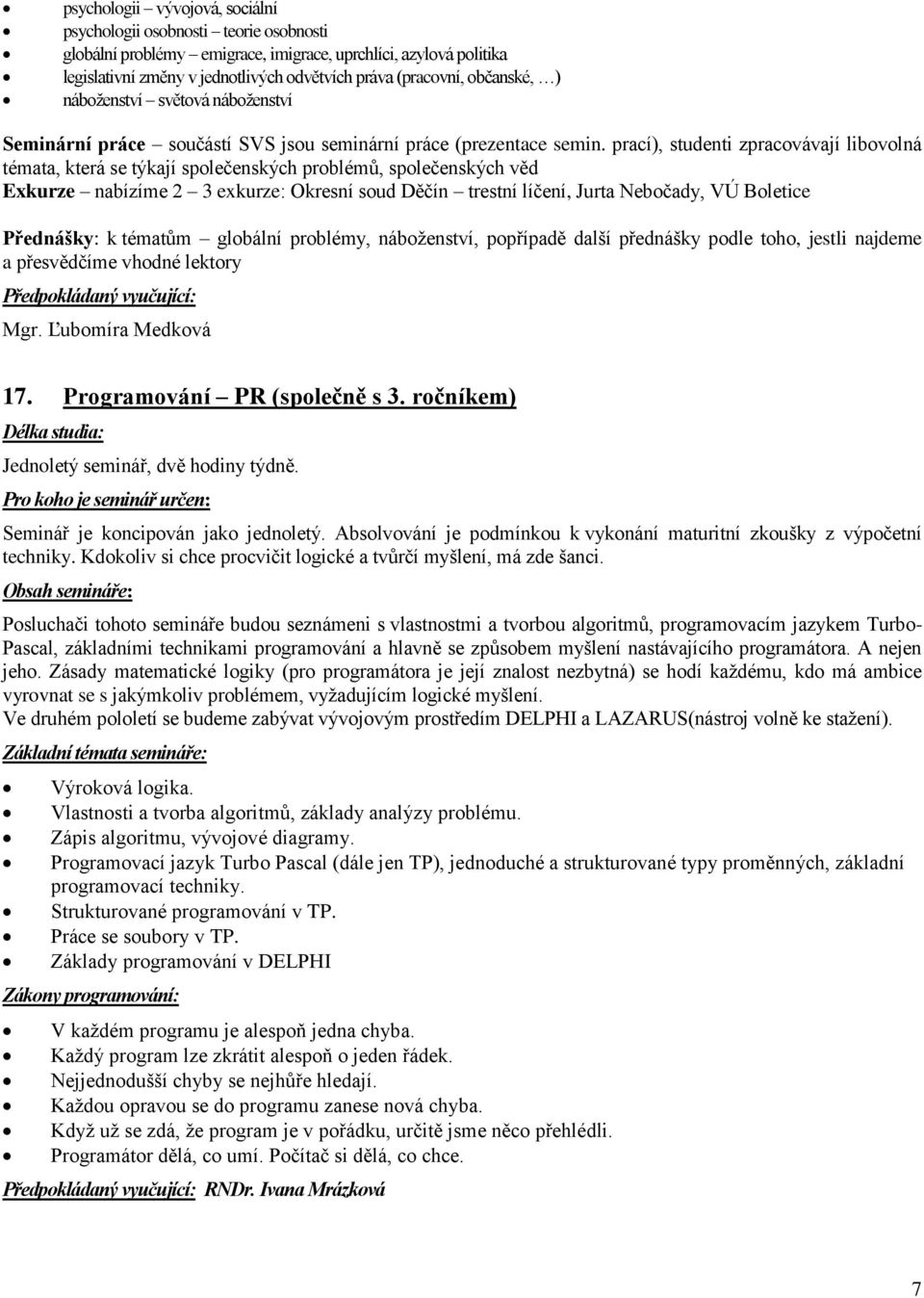 prací), studenti zpracovávají libovolná témata, která se týkají společenských problémů, společenských věd Exkurze nabízíme 2 3 exkurze: Okresní soud Děčín trestní líčení, Jurta Nebočady, VÚ Boletice