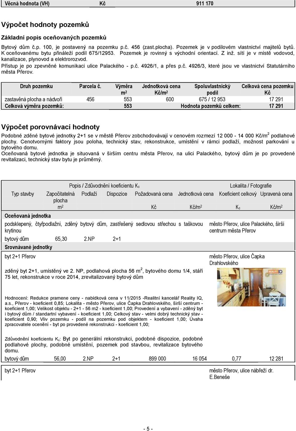 sítí je v místě vodovod, kanalizace, plynovod a elektrorozvod. Přístup je po zpevněné komunikaci ulice Palackého - p.č. 4926/1, a přes p.č. 4926/3, které jsou ve vlastnictví Statutárního města Přerov.