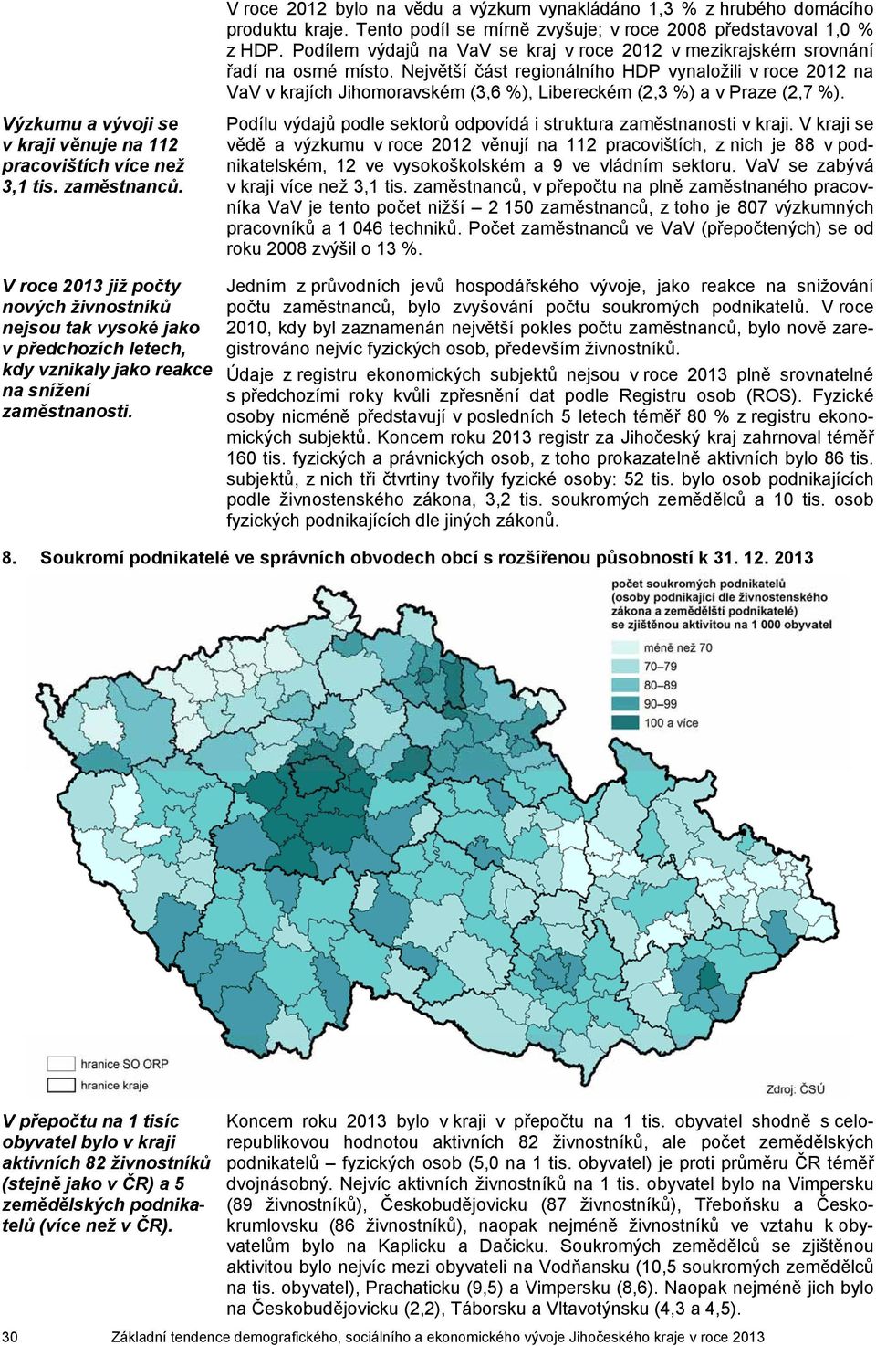 Největší část regionálního HDP vynaložili v roce 212 na VaV v krajích Jihomoravském (3,6 %), Libereckém (2,3 %) a v Praze (2,7 %).