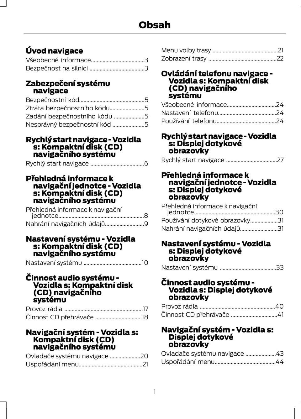 ..6 Přehledná informace k navigační jednotce - Vozidla s: Kompaktní disk (CD) navigačního systému Přehledná informace k navigační jednotce...8 Nahrání navigačních údajů.