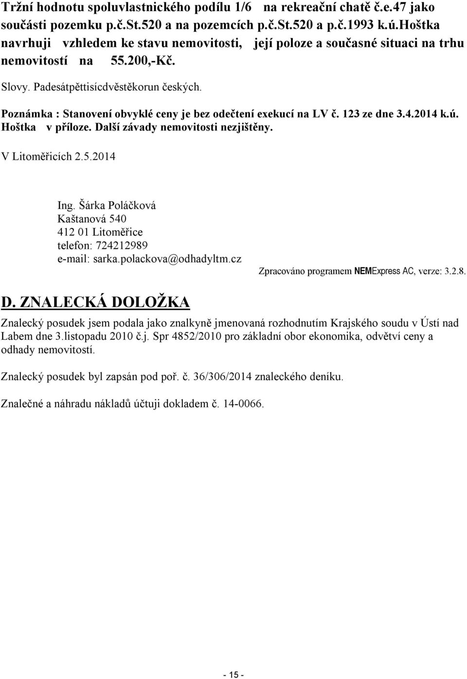 Poznámka : Stanovení obvyklé ceny je bez odečtení exekucí na LV č. 123 ze dne 3.4.2014 k.ú. Hoštka v příloze. Další závady nemovitosti nezjištěny. V Litoměřicích 2.5.2014 Ing.