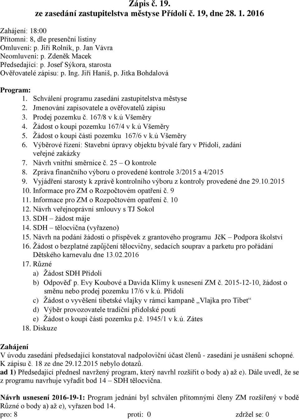 Jmenování zapisovatele a ověřovatelů zápisu 3. Prodej pozemku č. 167/8 v k.ú Všeměry 4. Žádost o koupi pozemku 167/4 v k.ú Všeměry 5. Žádost o koupi části pozemku 167/6 v k.ú Všeměry 6.