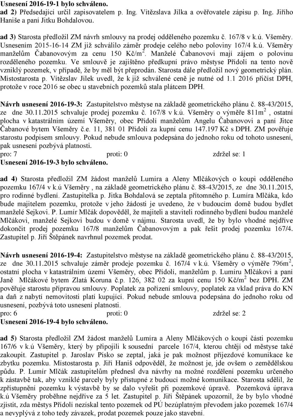 Manželé Čabanovovi mají zájem o polovinu rozděleného pozemku. Ve smlouvě je zajištěno předkupní právo městyse Přídolí na tento nově vzniklý pozemek, v případě, že by měl být přeprodán.