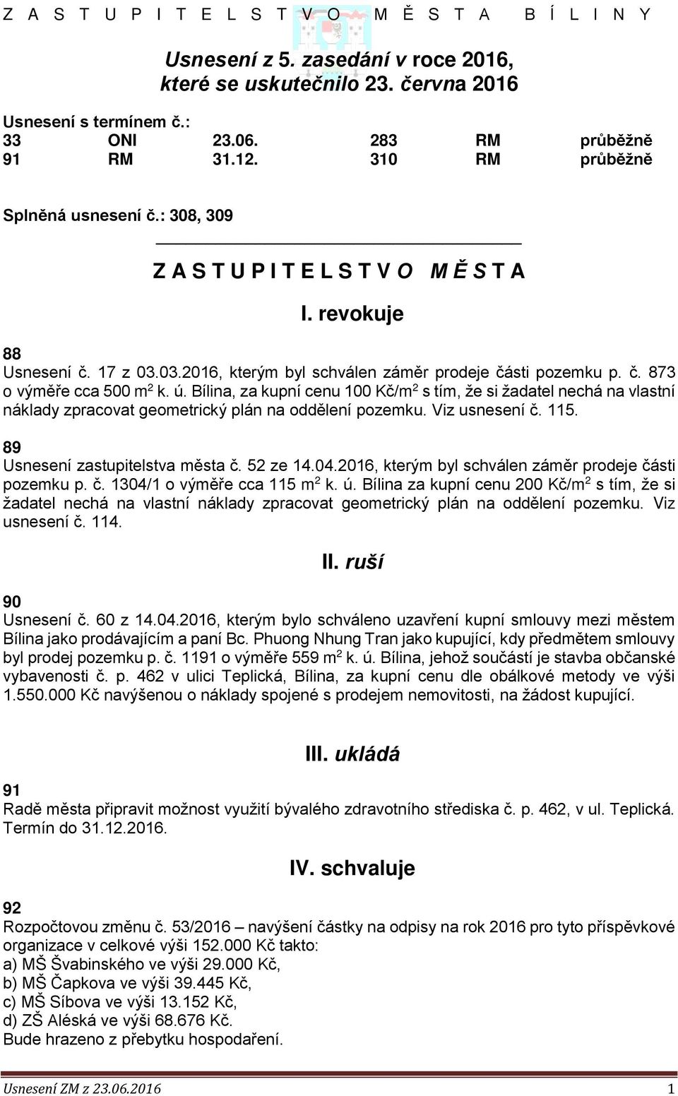 ú. Bílina, za kupní cenu 100 Kč/m 2 s tím, že si žadatel nechá na vlastní náklady zpracovat geometrický plán na oddělení pozemku. Viz usnesení č. 115. 89 Usnesení zastupitelstva města č. 52 ze 14.04.