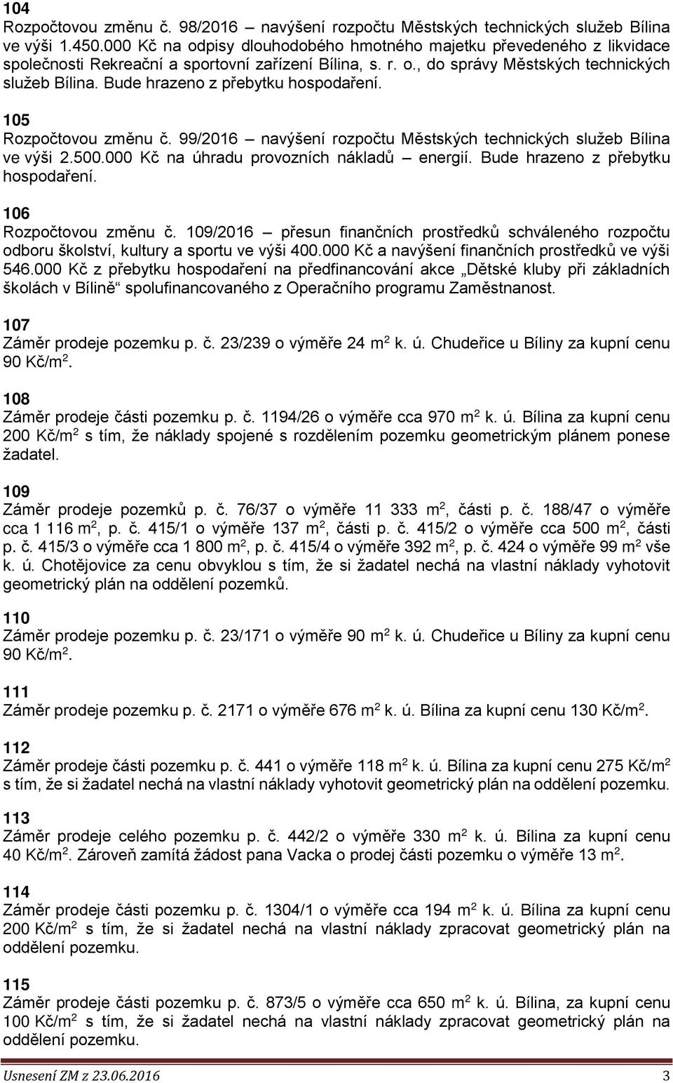 Bude hrazeno z přebytku hospodaření. 105 Rozpočtovou změnu č. 99/2016 navýšení rozpočtu Městských technických služeb Bílina ve výši 2.500.000 Kč na úhradu provozních nákladů energií.