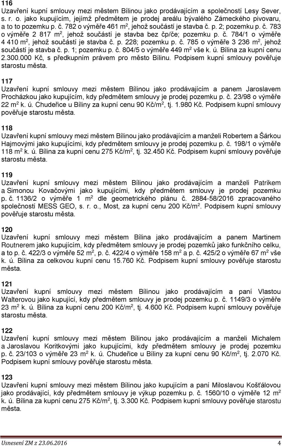 č. 785 o výměře 3 236 m 2, jehož součástí je stavba č. p. 1; pozemku p. č. 804/5 o výměře 449 m 2 vše k. ú. Bílina za kupní cenu 2.300.000 Kč, s předkupním právem pro město Bílinu.