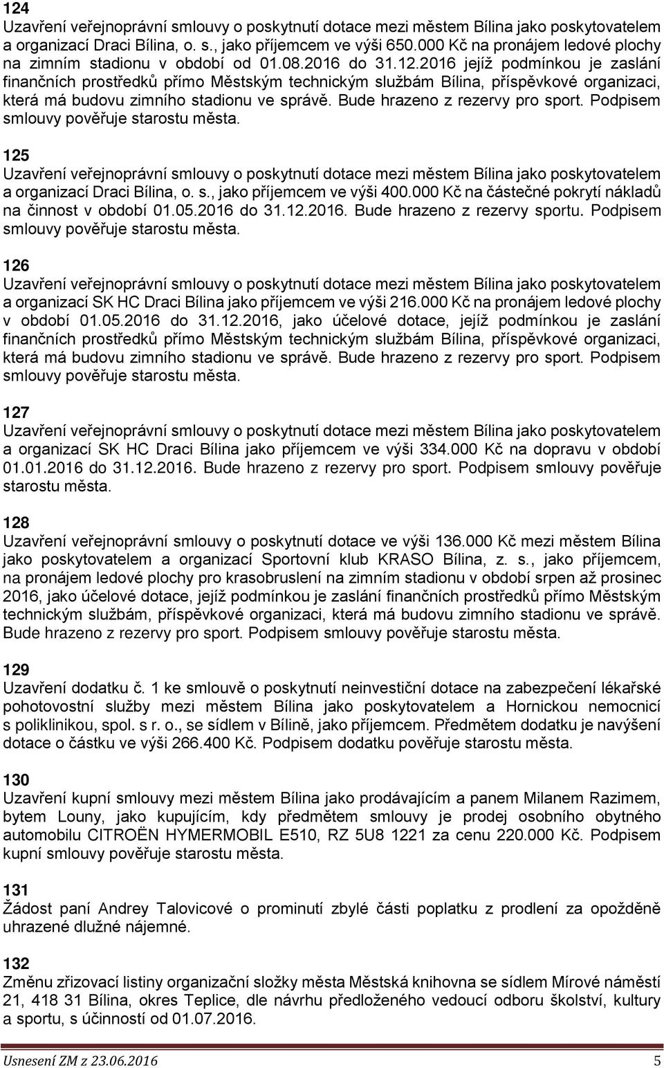 do 31.12.2016. Bude hrazeno z rezervy sportu. Podpisem smlouvy pověřuje 126 a organizací SK HC Draci Bílina jako příjemcem ve výši 216.000 Kč na pronájem ledové plochy v období 01.05.2016 do 31.12.2016, jako účelové dotace, jejíž podmínkou je zaslání finančních prostředků přímo Městským technickým službám Bílina, příspěvkové organizaci, která má budovu zimního stadionu ve správě.