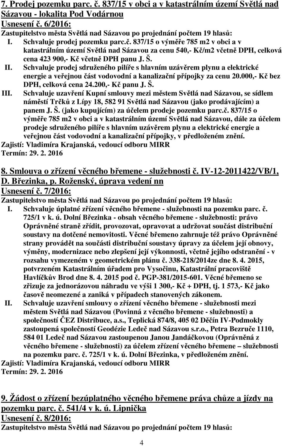 Schvaluje uzavření Kupní smlouvy mezi městem Světlá nad Sázavou, se sídlem náměstí Trčků z Lípy 18, 582 91 Světlá nad Sázavou (jako prodávajícím) a panem J. Š.