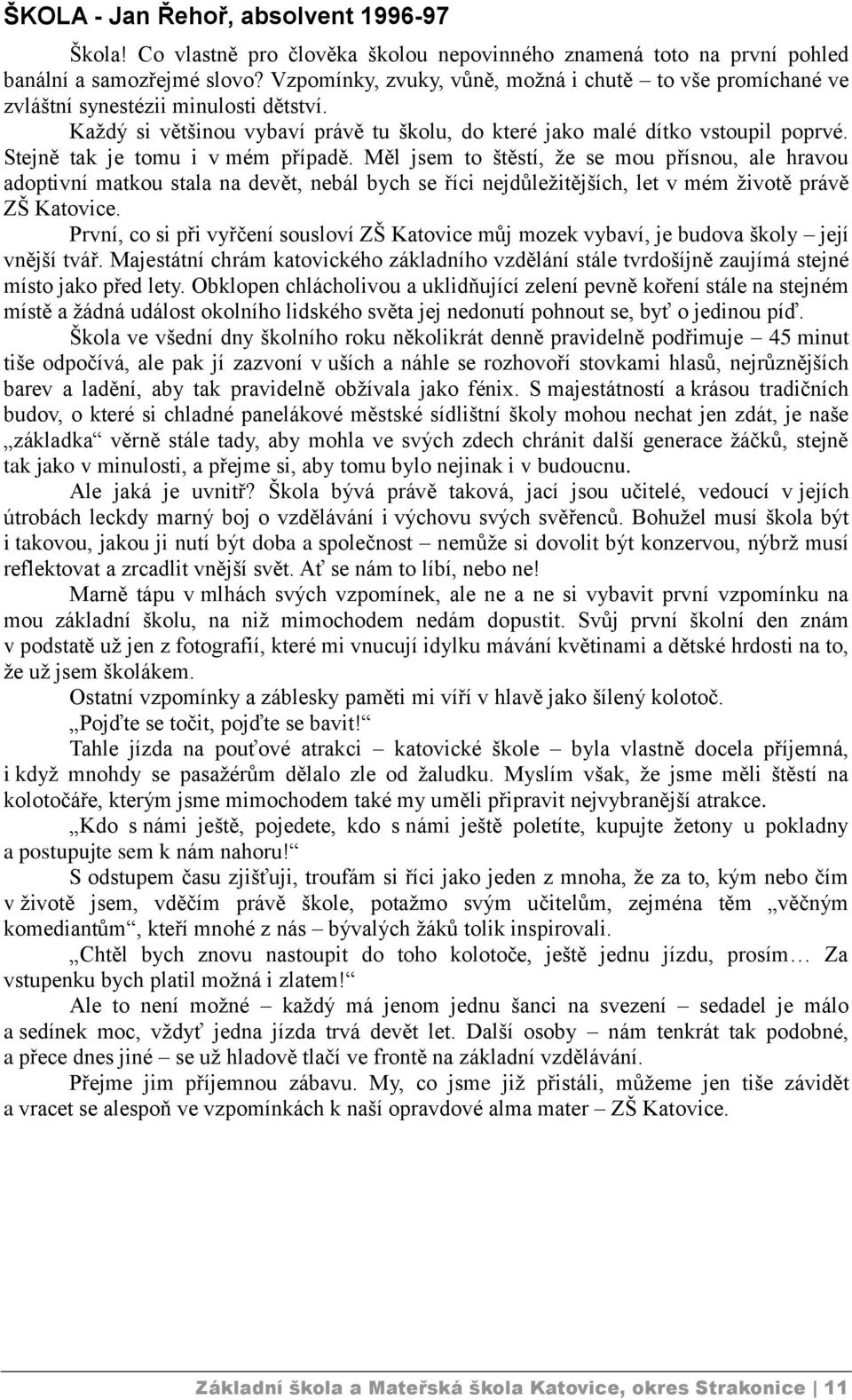 Stejně tak je tomu i v mém případě. Měl jsem to štěstí, že se mou přísnou, ale hravou adoptivní matkou stala na devět, nebál bych se říci nejdůležitějších, let v mém životě právě ZŠ Katovice.