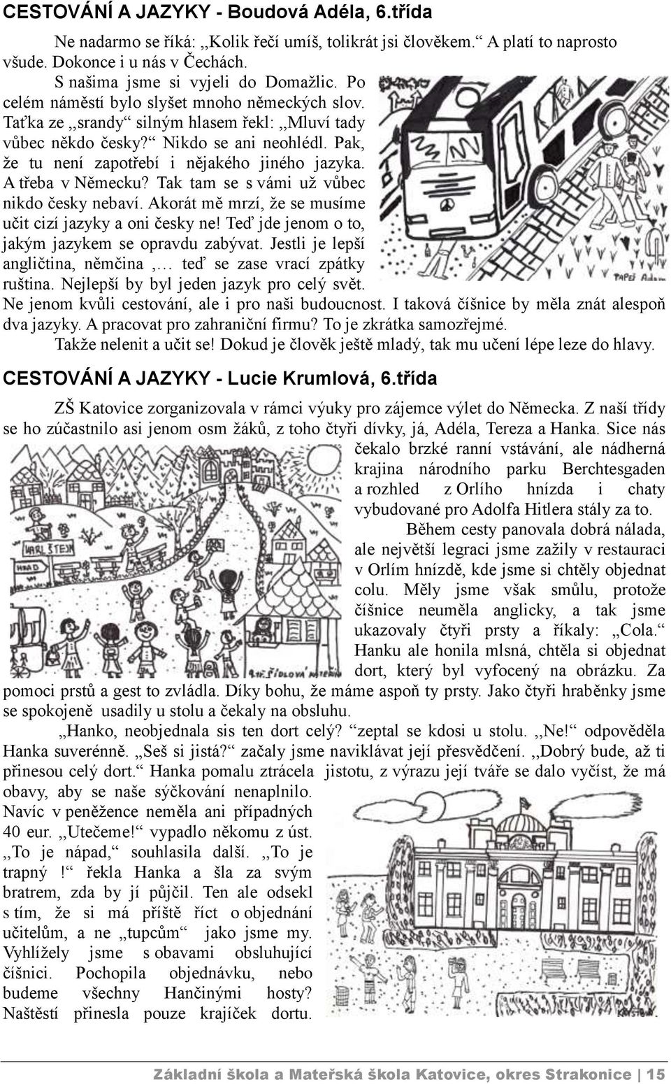 A třeba v Německu? Tak tam se s vámi už vůbec nikdo česky nebaví. Akorát mě mrzí, že se musíme učit cizí jazyky a oni česky ne! Teď jde jenom o to, jakým jazykem se opravdu zabývat.