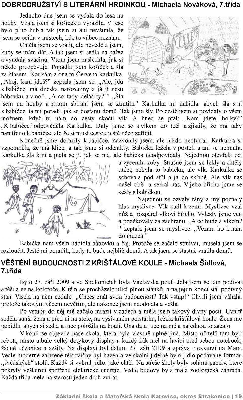 A tak jsem si sedla na pařez a vyndala svačinu. Vtom jsem zaslechla, jak si někdo prozpěvuje. Popadla jsem košíček a šla za hlasem. Koukám a ona to Červená karkulka. Ahoj, kam jdeš? zeptala jsem se.