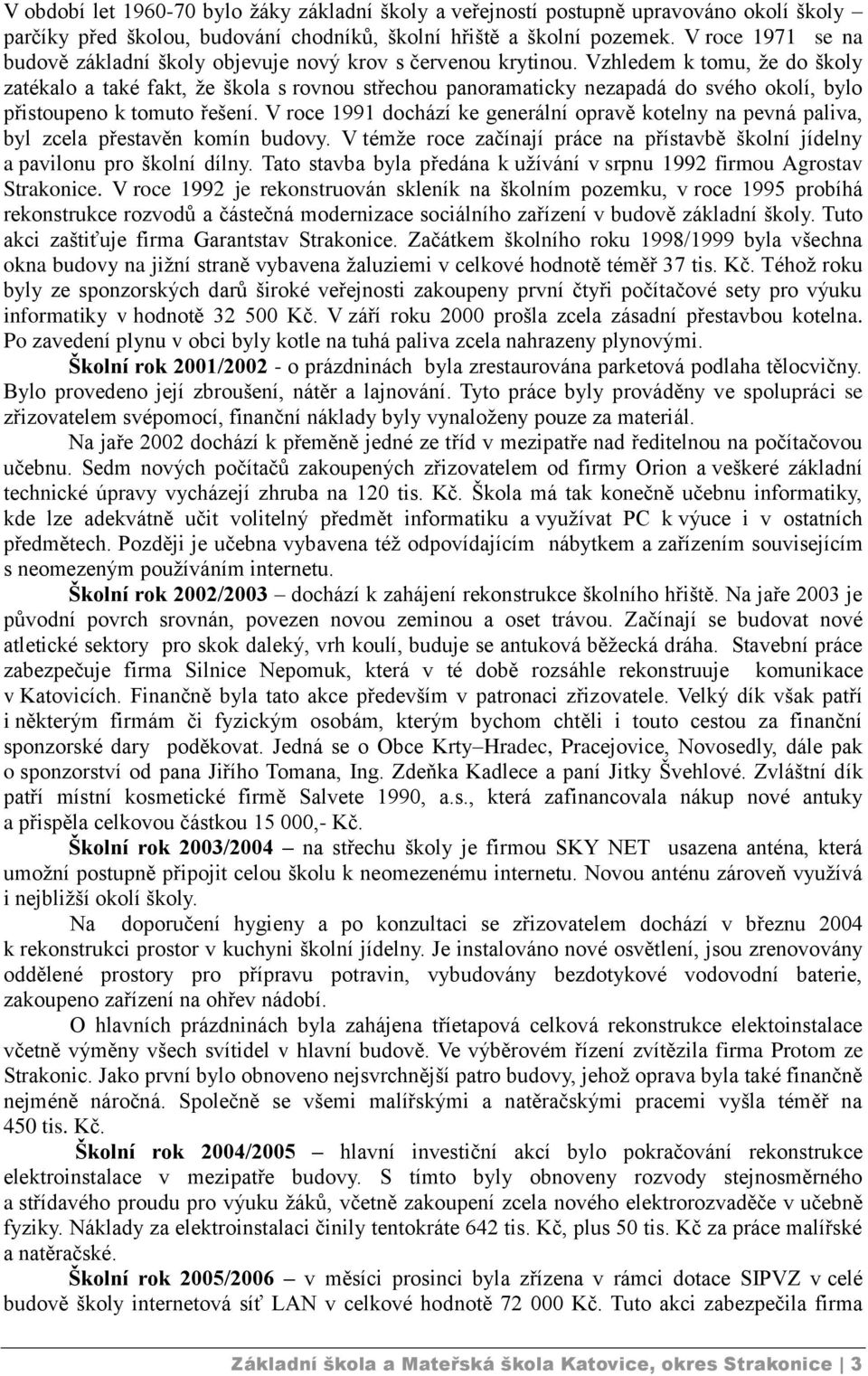 Vzhledem k tomu, že do školy zatékalo a také fakt, že škola s rovnou střechou panoramaticky nezapadá do svého okolí, bylo přistoupeno k tomuto řešení.