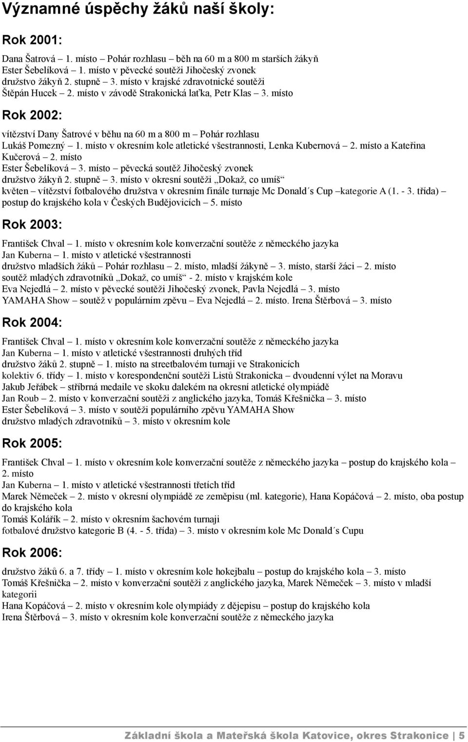 místo Rok 2002: vítězství Dany Šatrové v běhu na 60 m a 800 m Pohár rozhlasu Lukáš Pomezný 1. místo v okresním kole atletické všestrannosti, Lenka Kubernová 2. místo a Kateřina Kučerová 2.