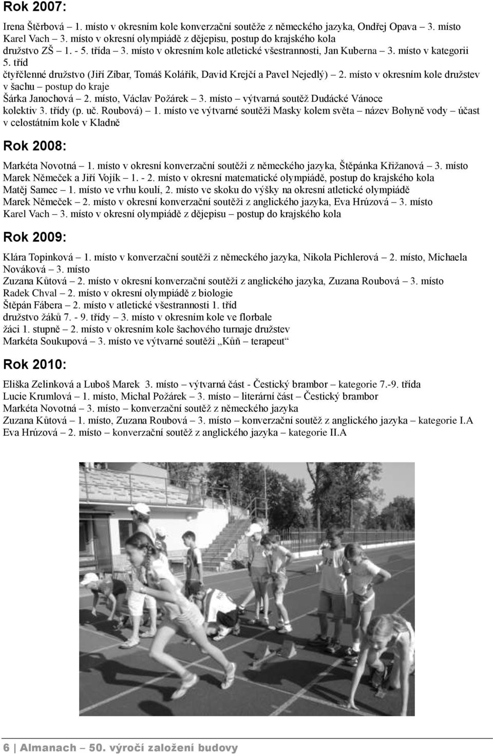 tříd čtyřčlenné družstvo (Jiří Zíbar, Tomáš Kolářík, David Krejčí a Pavel Nejedlý) 2. místo v okresním kole družstev v šachu postup do kraje Šárka Janochová 2. místo, Václav Požárek 3.