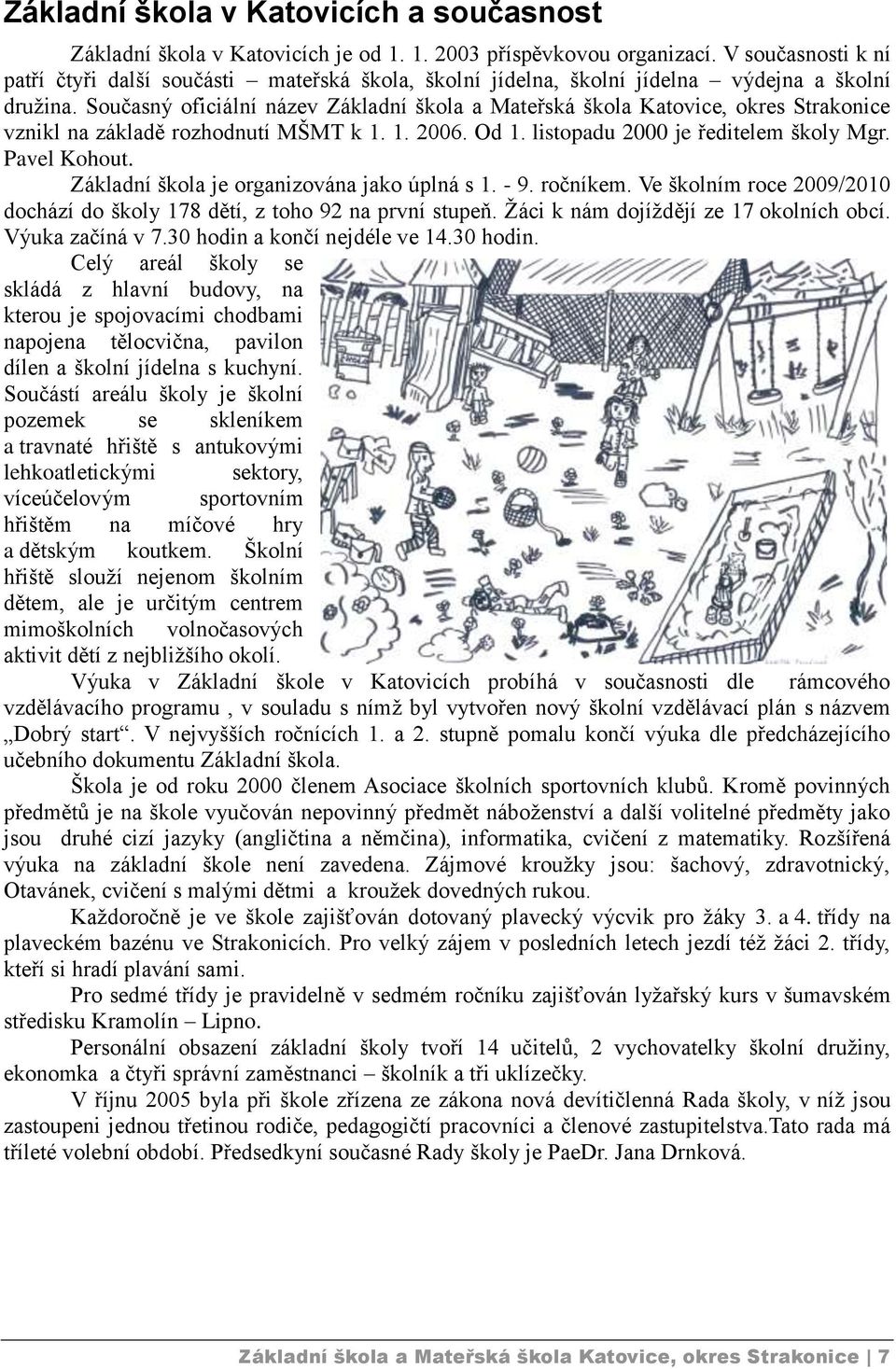 Současný oficiální název Základní škola a Mateřská škola Katovice, okres Strakonice vznikl na základě rozhodnutí MŠMT k 1. 1. 2006. Od 1. listopadu 2000 je ředitelem školy Mgr. Pavel Kohout.
