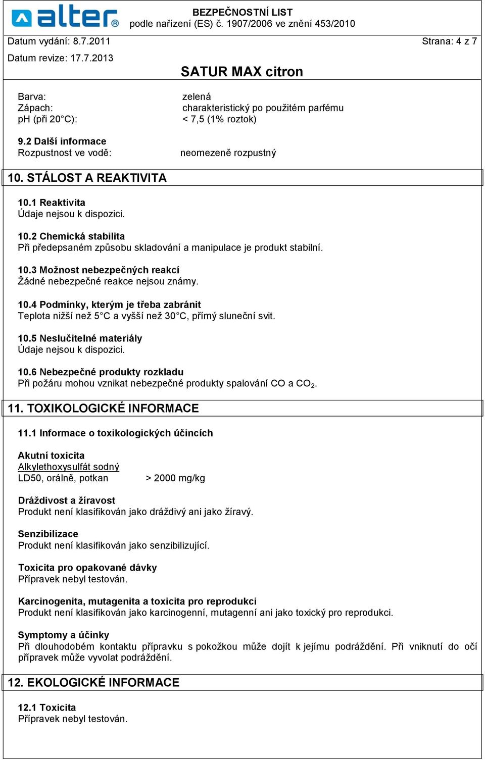 10.4 Podmínky, kterým je třeba zabránit Teplota nižší než 5 C a vyšší než 30 C, přímý sluneční svit. 10.5 Neslučitelné materiály Údaje nejsou k dispozici. 10.6 Nebezpečné produkty rozkladu Při požáru mohou vznikat nebezpečné produkty spalování CO a CO 2.