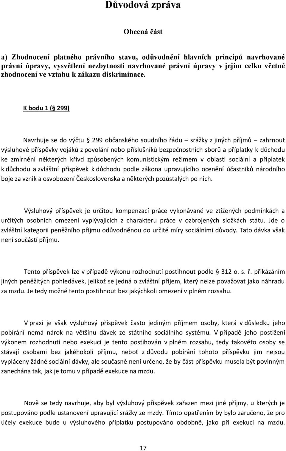 K bodu 1 ( 299) Navrhuje se do výčtu 299 občanského soudního řádu srážky z jiných příjmů zahrnout výsluhové příspěvky vojáků z povolání nebo příslušníků bezpečnostních sborů a příplatky k důchodu ke