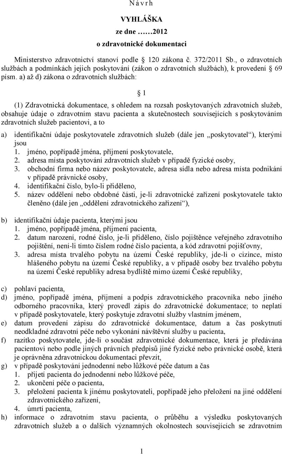 a) až d) zákona o zdravotních službách: 1 (1) Zdravotnická dokumentace, s ohledem na rozsah poskytovaných zdravotních služeb, obsahuje údaje o zdravotním stavu pacienta a skutečnostech souvisejících