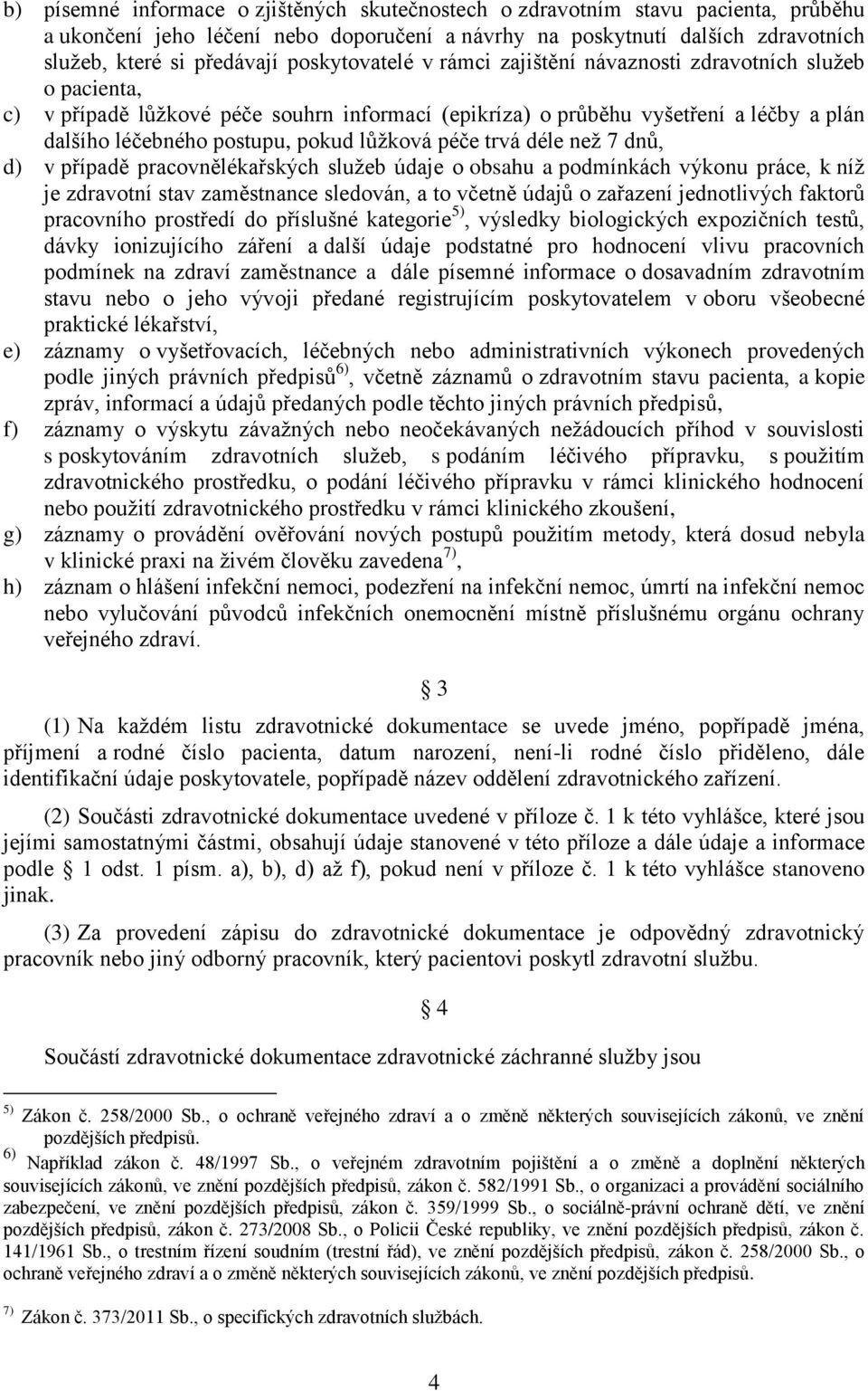 lůžková péče trvá déle než 7 dnů, d) v případě pracovnělékařských služeb údaje o obsahu a podmínkách výkonu práce, k níž je zdravotní stav zaměstnance sledován, a to včetně údajů o zařazení