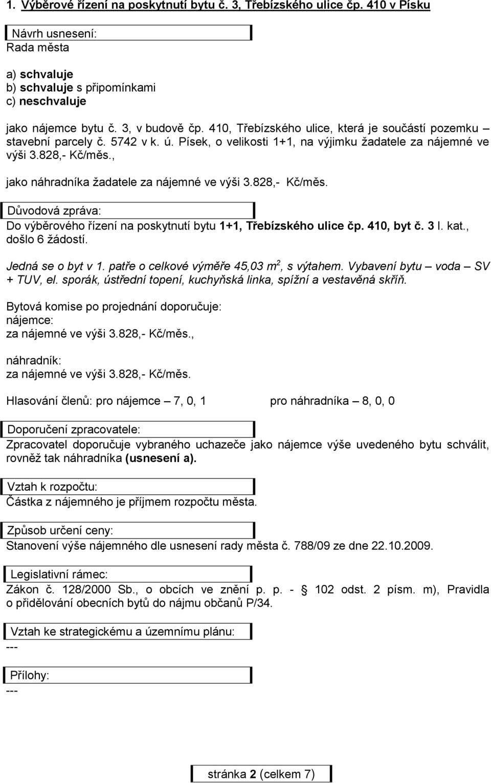 410, byt č. 3 I. kat., došlo 6 žádostí. Jedná se o byt v 1. patře o celkové výměře 45,03 m 2, s výtahem. Vybavení bytu voda SV + TUV, el.