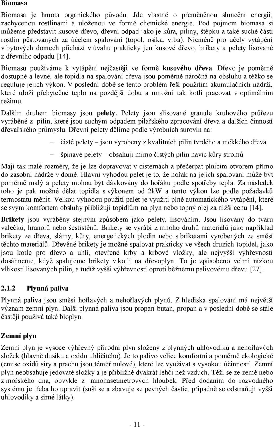 Nicméně pro účely vytápění v bytových domech přichází v úvahu prakticky jen kusové dřevo, brikety a pelety lisované z dřevního odpadu [14].