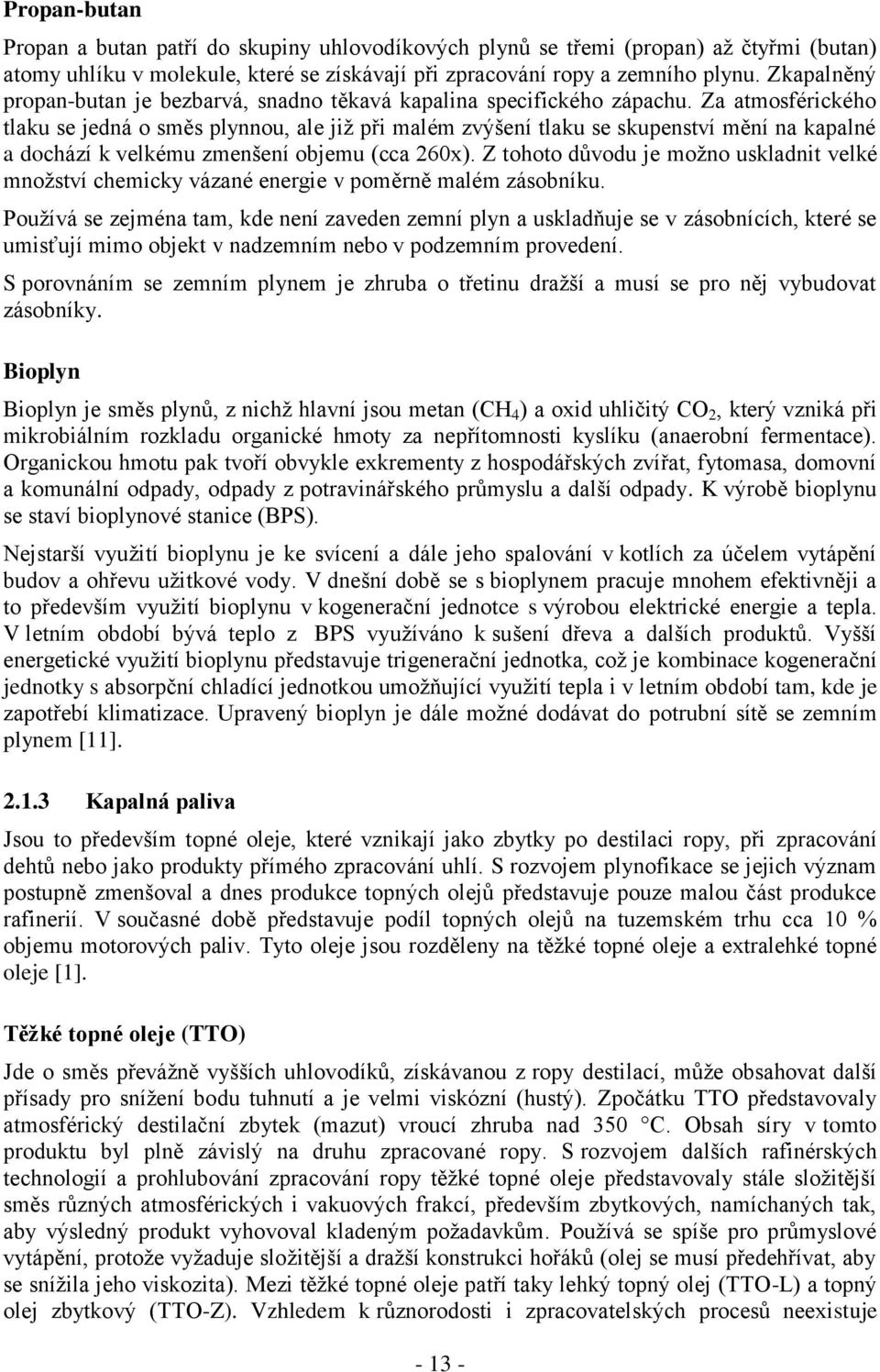 Za atmosférického tlaku se jedná o směs plynnou, ale již při malém zvýšení tlaku se skupenství mění na kapalné a dochází k velkému zmenšení objemu (cca 260x).