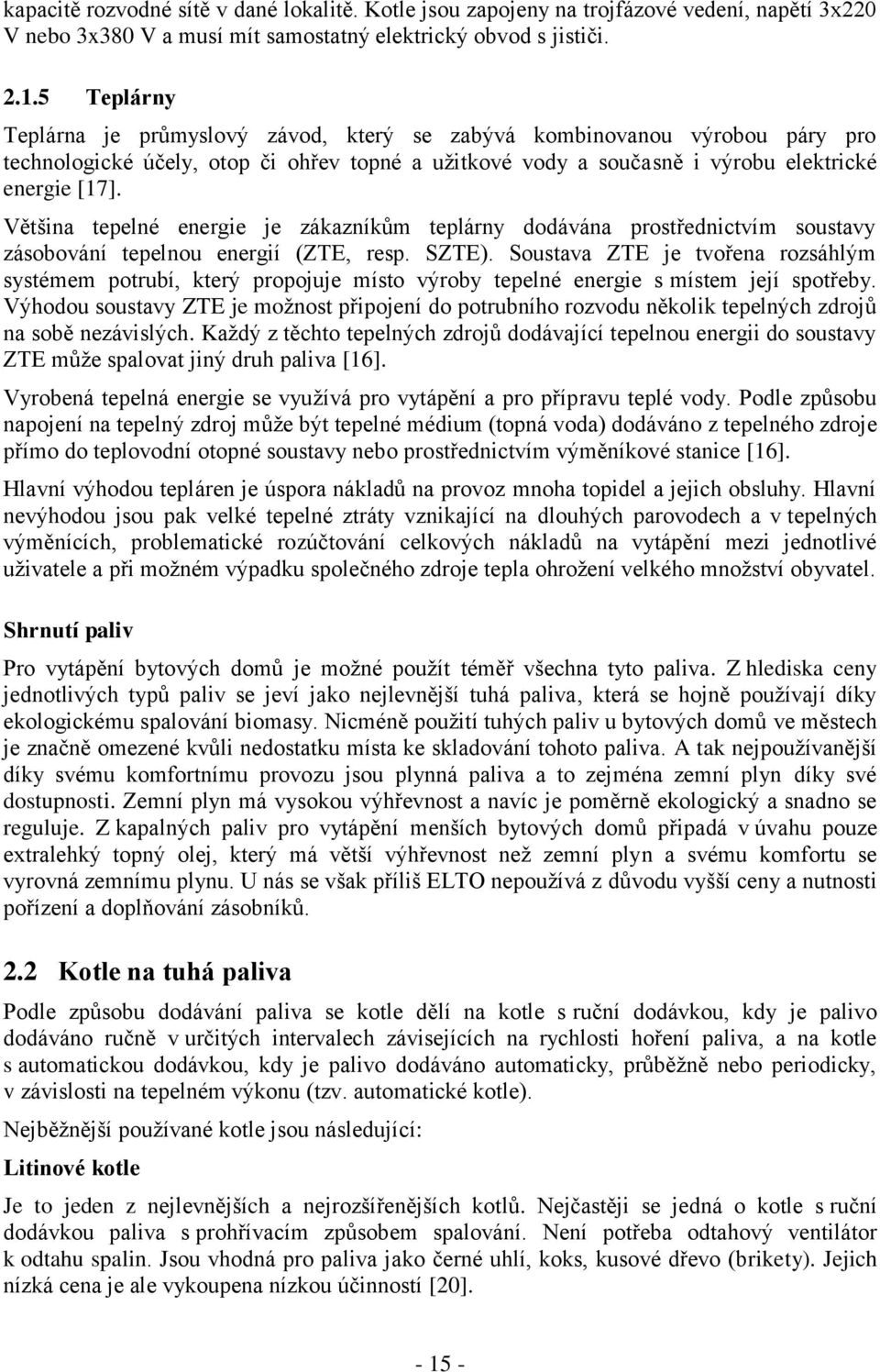 Většina tepelné energie je zákazníkům teplárny dodávána prostřednictvím soustavy zásobování tepelnou energií (ZTE, resp. SZTE).