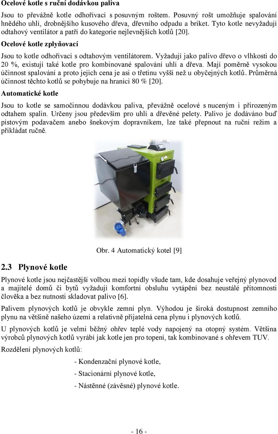 Vyžadují jako palivo dřevo o vlhkosti do 20 %, existují také kotle pro kombinované spalování uhlí a dřeva.