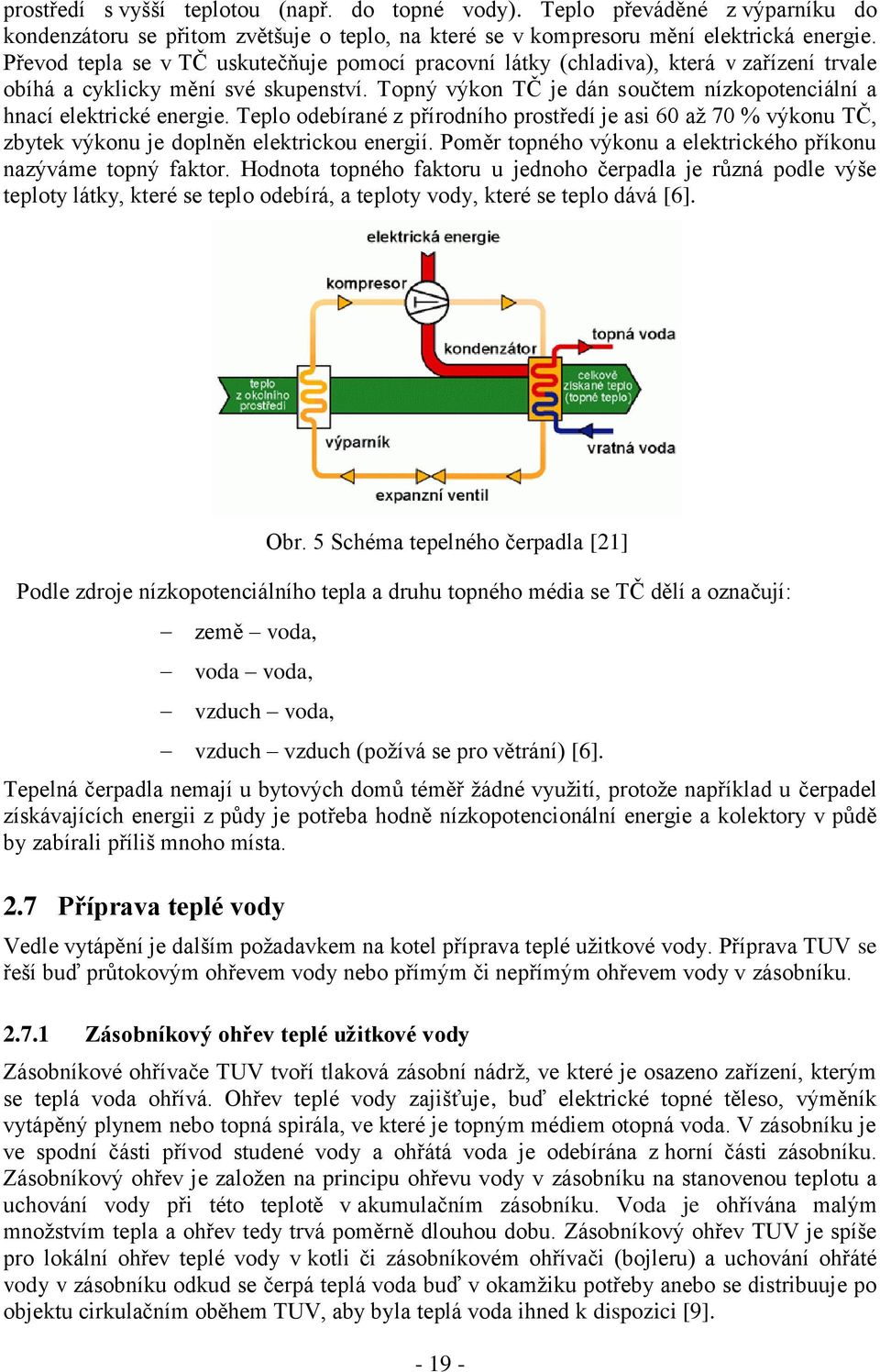 Topný výkon TČ je dán součtem nízkopotenciální a hnací elektrické energie. Teplo odebírané z přírodního prostředí je asi 60 až 70 % výkonu TČ, zbytek výkonu je doplněn elektrickou energií.