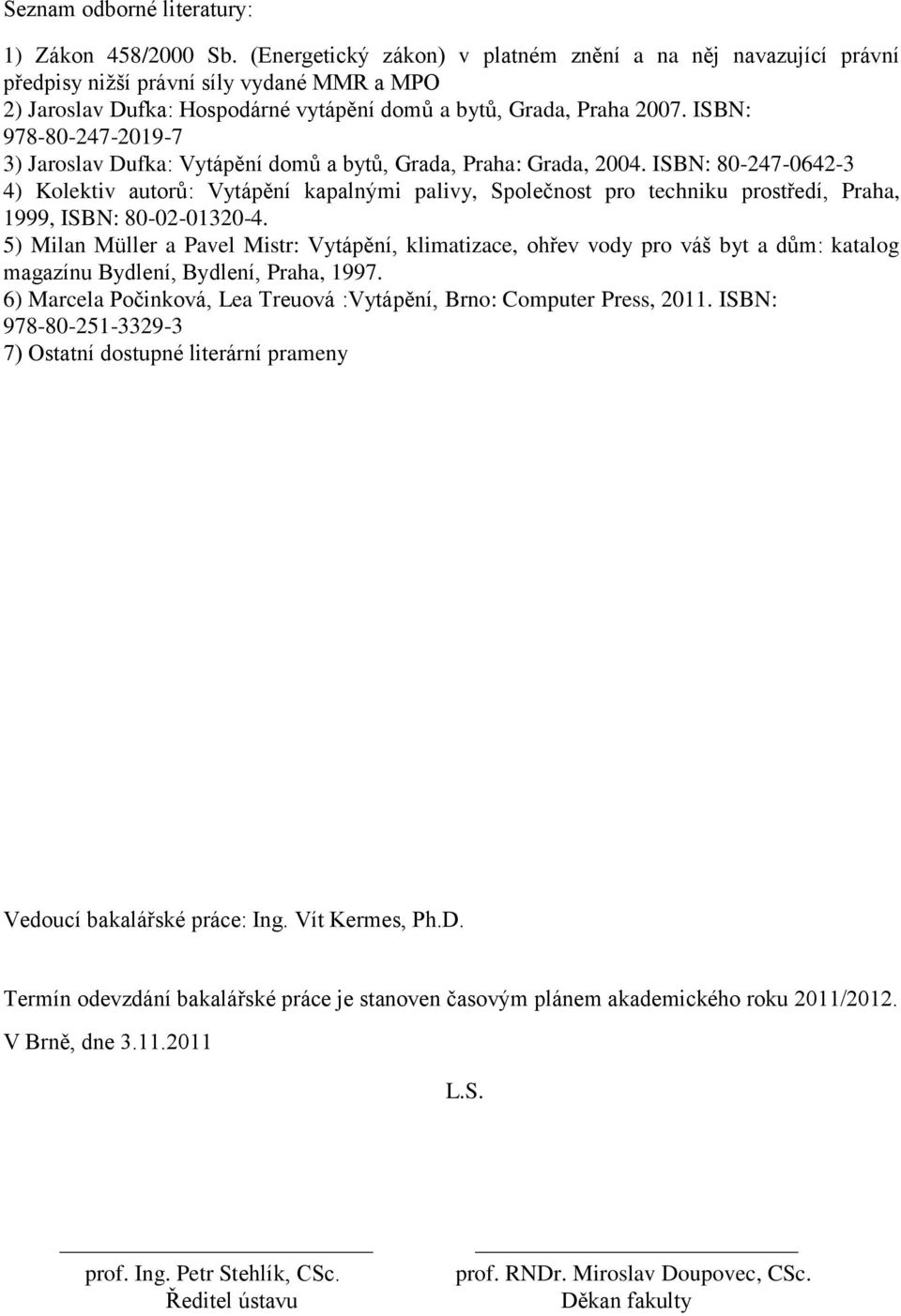ISBN: 978-80-247-2019-7 3) Jaroslav Dufka: Vytápění domů a bytů, Grada, Praha: Grada, 2004.