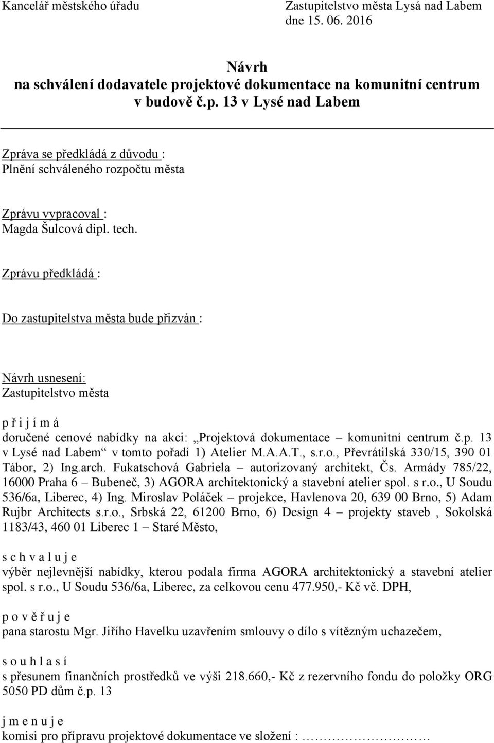 A.A.T., s.r.o., Převrátilská 330/15, 390 01 Tábor, 2) Ing.arch. Fukatschová Gabriela autorizovaný architekt, Čs. Armády 785/22, 16000 Praha 6 Bubeneč, 3) AGORA architektonický a stavební atelier spol.
