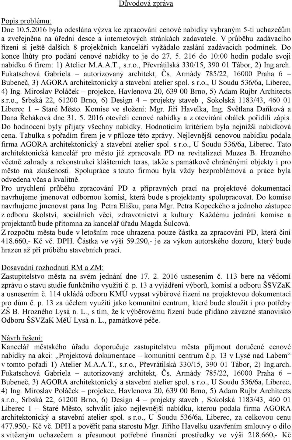 216 do 10:00 hodin podalo svoji nabídku 6 firem: 1) Atelier M.A.A.T., s.r.o., Převrátilská 330/15, 390 01 Tábor, 2) Ing.arch. Fukatschová Gabriela autorizovaný architekt, Čs.