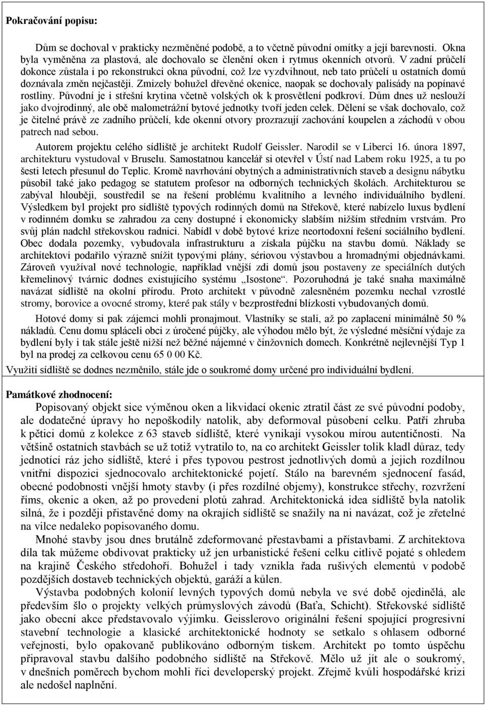 Zmizely bohužel dřevěné okenice, naopak se dochovaly palisády na popínavé rostliny. Původní je i střešní krytina včetně volských ok k prosvětlení podkroví.