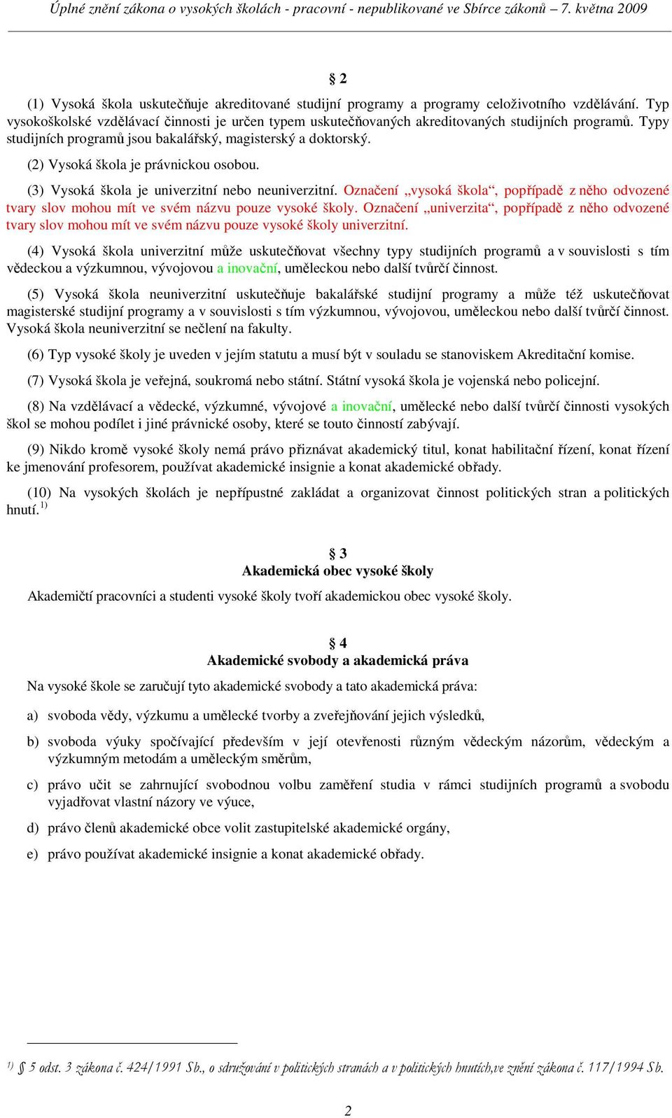 (2) Vysoká škola je právnickou osobou. (3) Vysoká škola je univerzitní nebo neuniverzitní. Označení vysoká škola, popřípadě z něho odvozené tvary slov mohou mít ve svém názvu pouze vysoké školy.