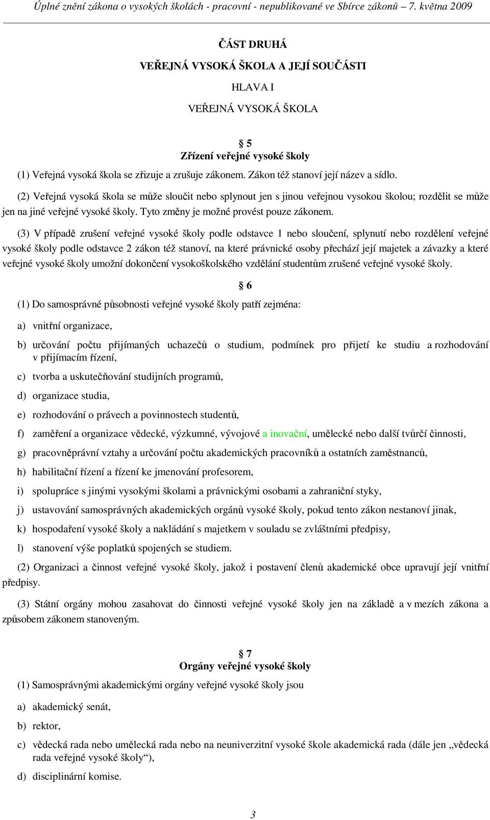 (3) V případě zrušení veřejné vysoké školy podle odstavce 1 nebo sloučení, splynutí nebo rozdělení veřejné vysoké školy podle odstavce 2 zákon též stanoví, na které právnické osoby přechází její