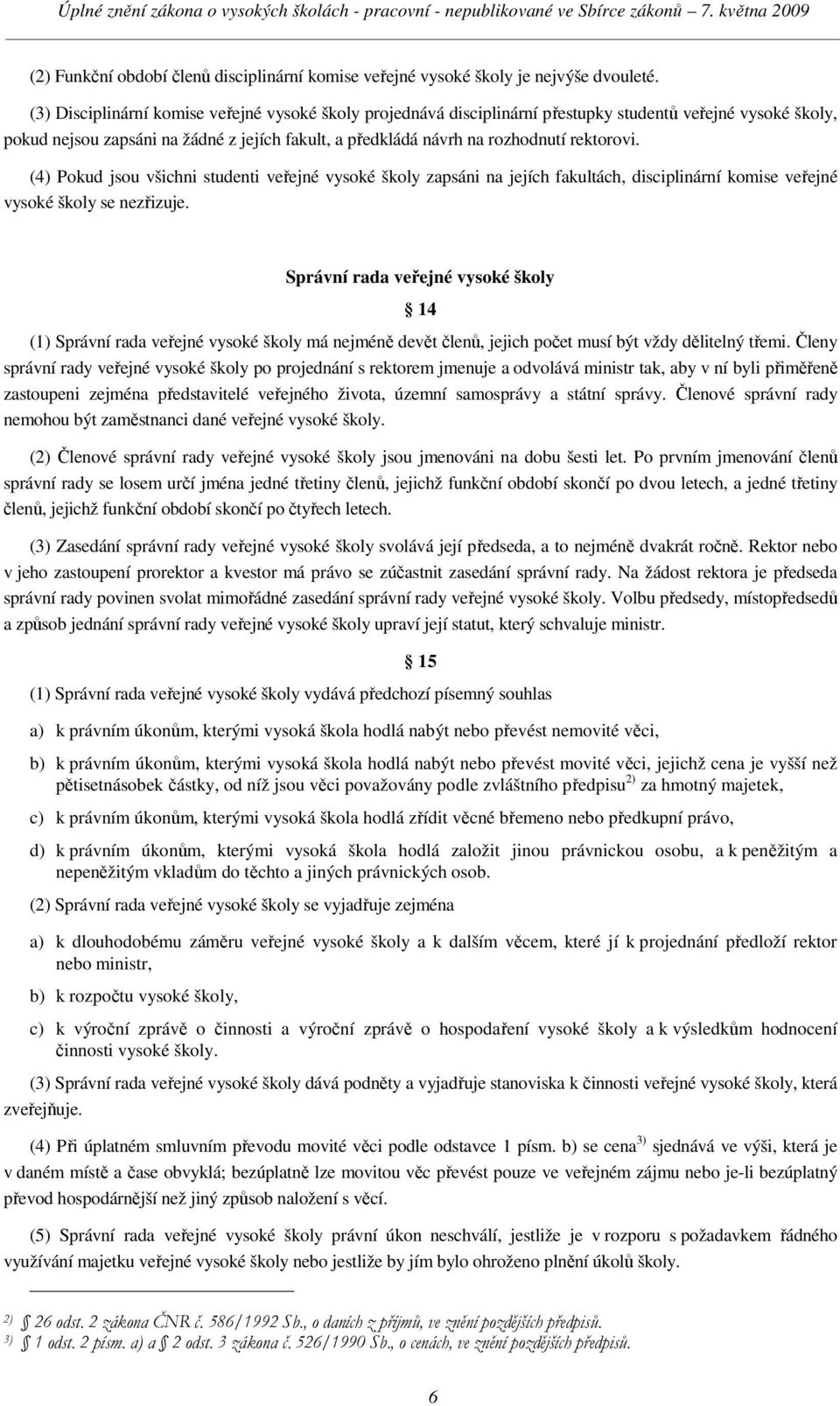 rektorovi. (4) Pokud jsou všichni studenti veřejné vysoké školy zapsáni na jejích fakultách, disciplinární komise veřejné vysoké školy se nezřizuje.