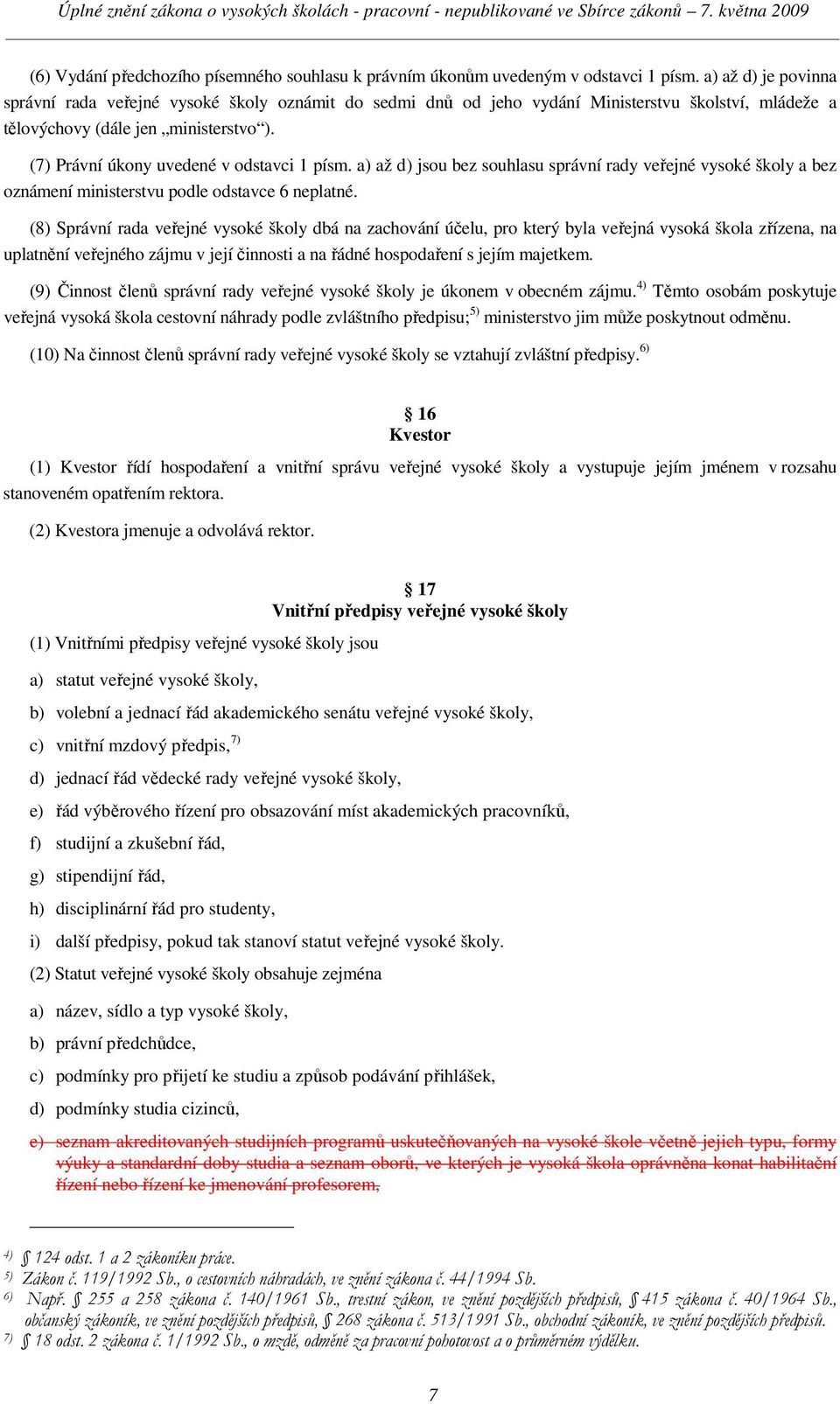 (7) Právní úkony uvedené v odstavci 1 písm. a) až d) jsou bez souhlasu správní rady veřejné vysoké školy a bez oznámení ministerstvu podle odstavce 6 neplatné.