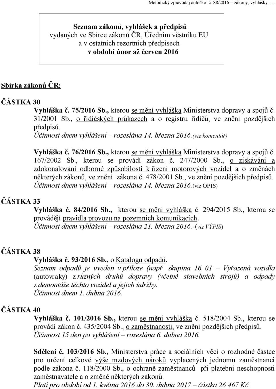 75/2016 Sb., kterou se mění vyhláška Ministerstva dopravy a spojů č. 31/2001 Sb., o řidičských průkazech a o registru řidičů, ve znění pozdějších předpisů. Účinnost dnem vyhlášení rozeslána 14.