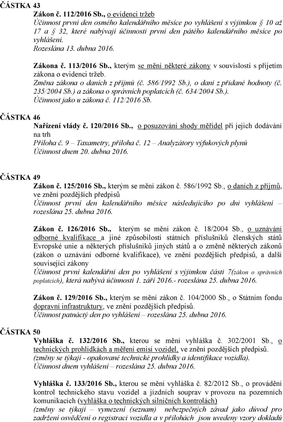 dubna 2016. Zákona č. 113/2016 Sb., kterým se mění některé zákony v souvislosti s přijetím zákona o evidenci tržeb. Změna zákona o daních z příjmů (č. 586/1992 Sb.), o dani z přidané hodnoty (č.