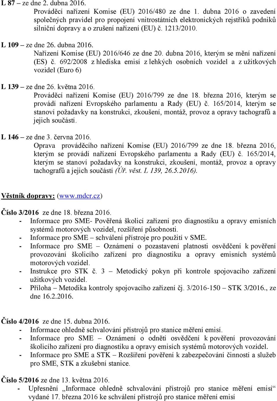 Nařízení Komise (EU) 2016/646 ze dne 20. dubna 2016, kterým se mění nařízení (ES) č. 692/2008 z hlediska emisí z lehkých osobních vozidel a z užitkových vozidel (Euro 6) L 139 ze dne 26. května 2016.