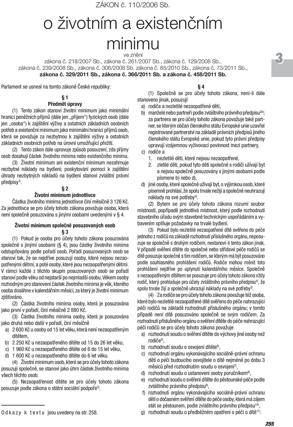 Parlament se usnesl na tomto zákoně České republiky: 1 Předmět úpravy (1) Tento zákon stanoví životní minimum jako minimální hranici peněžních příjmů (dále jen příjem ) fyzických osob (dále jen osoba