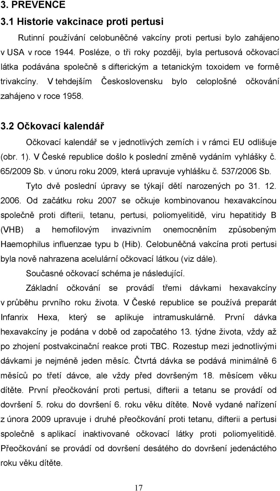 V tehdejším Československu bylo celoplošné očkování zahájeno v roce 1958. 3.2 Očkovací kalendář Očkovací kalendář se v jednotlivých zemích i v rámci EU odlišuje (obr. 1).