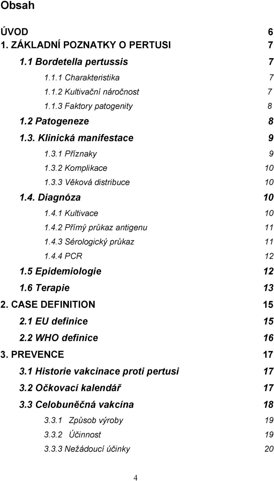 4.3 Sérologický průkaz 11 1.4.4 PCR 12 1.5 Epidemiologie 12 1.6 Terapie 13 2. CASE DEFINITION 15 2.1 EU definice 15 2.2 WHO definice 16 3. PREVENCE 17 3.