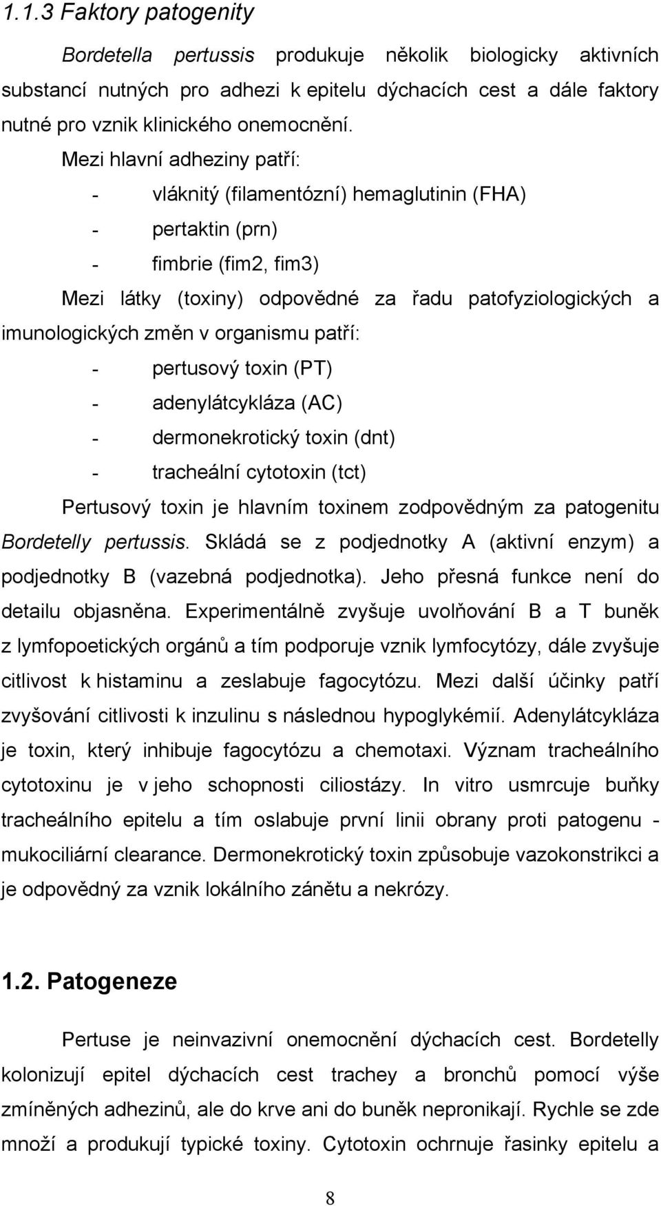 organismu patří: - pertusový toxin (PT) - adenylátcykláza (AC) - dermonekrotický toxin (dnt) - tracheální cytotoxin (tct) Pertusový toxin je hlavním toxinem zodpovědným za patogenitu Bordetelly