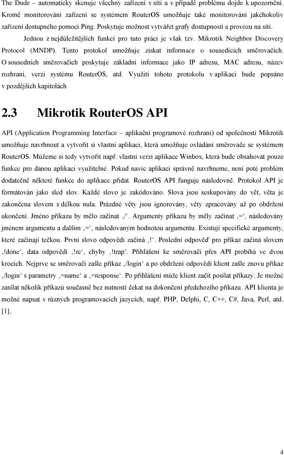 Jednou z nejdůležitějších funkcí pro tuto práci je však tzv. Mikrotik Neighbor Discovery Protocol (MNDP). Tento protokol umožňuje získat informace o sousedících směrovačích.