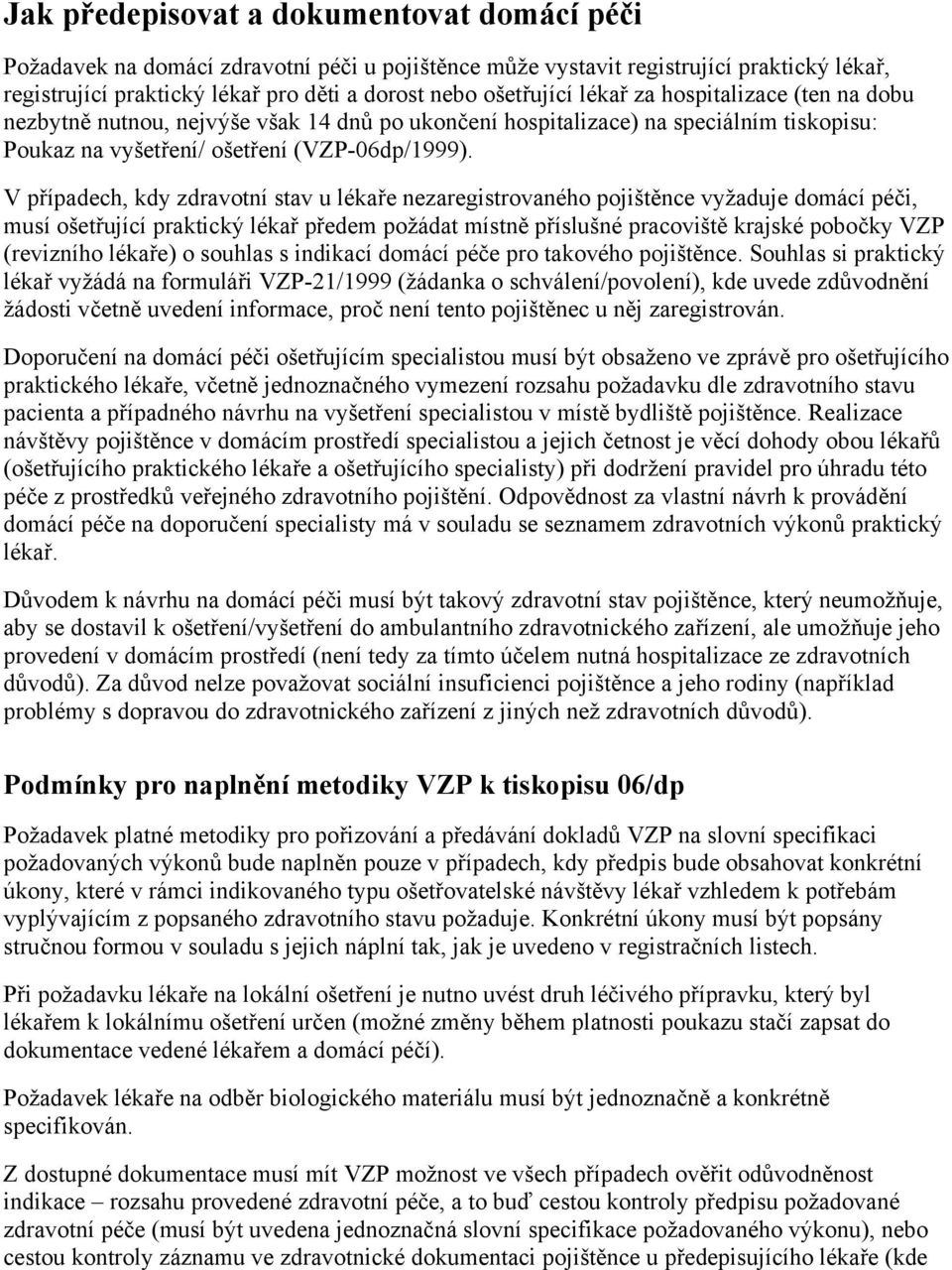 V případech, kdy zdravotní stav u lékaře nezaregistrovaného pojištěnce vyžaduje domácí péči, musí ošetřující praktický lékař předem požádat místně příslušné pracoviště krajské pobočky VZP (revizního