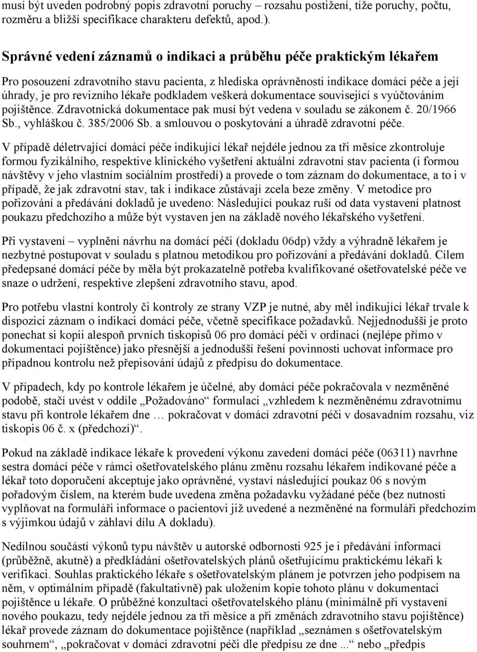 podkladem veškerá dokumentace související s vyúčtováním pojištěnce. Zdravotnická dokumentace pak musí být vedena v souladu se zákonem č. 20/1966 Sb., vyhláškou č. 385/2006 Sb.