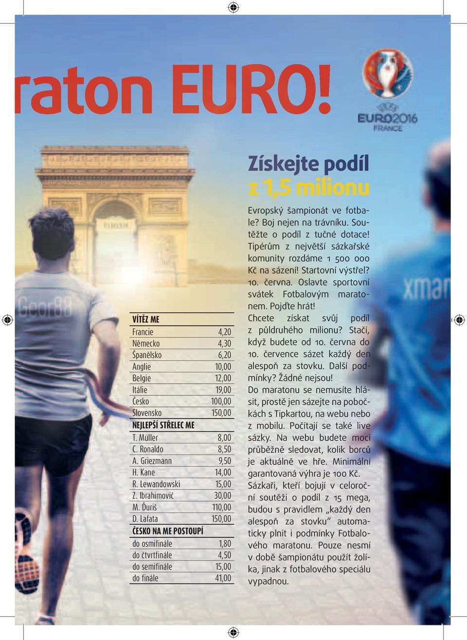 Lafata 150,00 ČESKO NA ME POSTOUPÍ do osmifinále 1,80 do čtvrtfinále 4,50 do semifinále 15,00 do finále 41,00 Získejte podíl z 1,5 milionu Evropský šampionát ve fotbale? Boj nejen na trávníku.