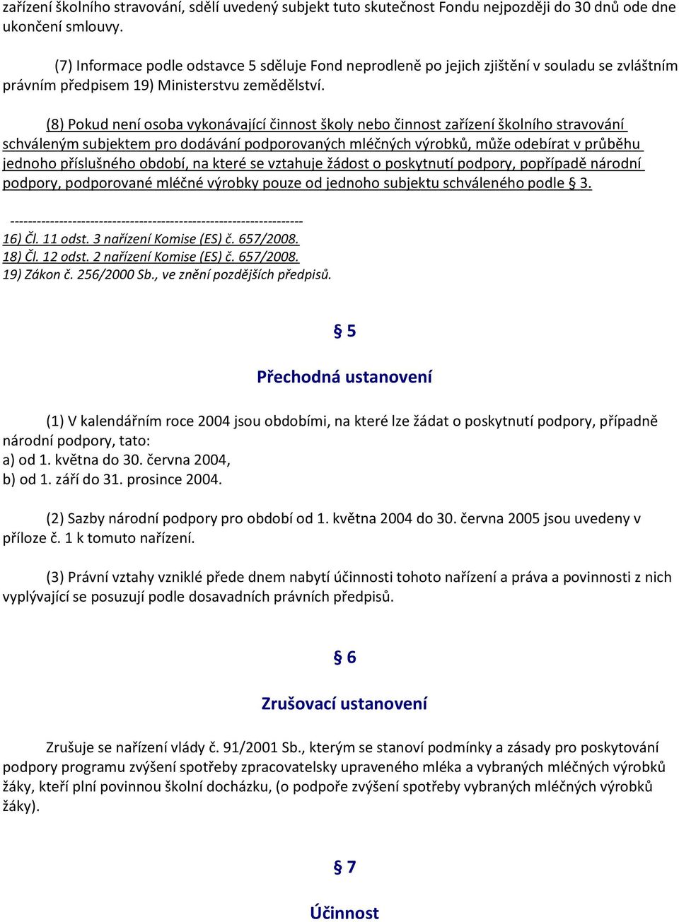 (8) Pokud není osoba vykonávající činnost školy nebo činnost zařízení školního stravování schváleným subjektem pro dodávání podporovaných mléčných výrobků, může odebírat v průběhu jednoho příslušného